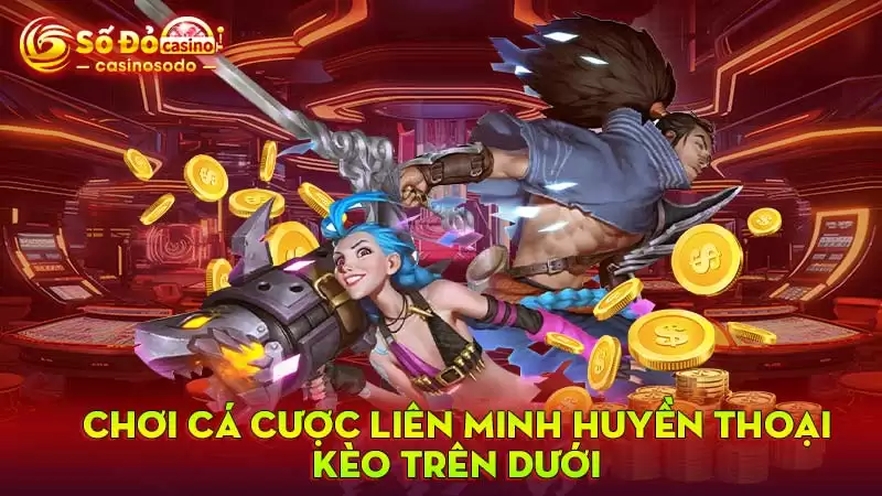 Chơi cá cược Liên minh huyền thoại kèo trên dưới