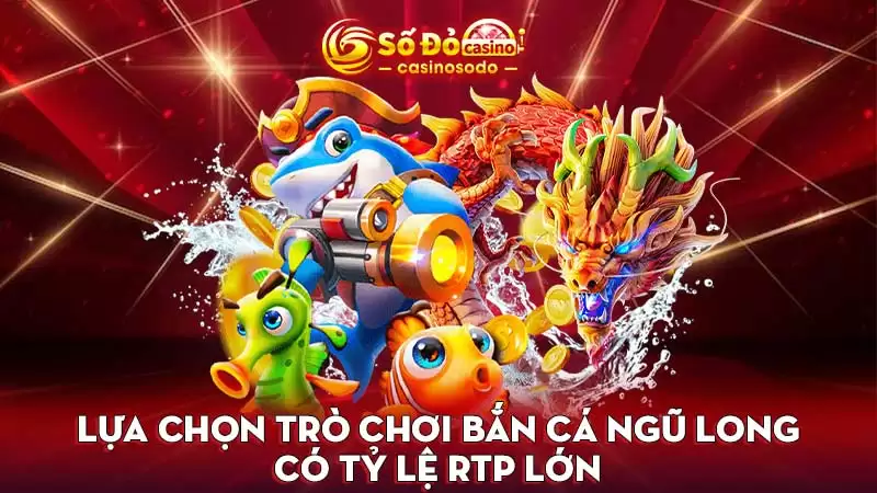 Lựa chọn trò chơi bắn cá Ngũ Long có tỷ lệ RTP lớn
